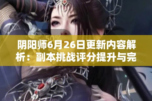 陰陽師6月26日更新內(nèi)容解析：副本挑戰(zhàn)評分提升與完美通關(guān)攻略
