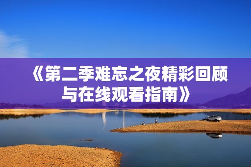 《第二季難忘之夜精彩回顧與在線觀看指南》