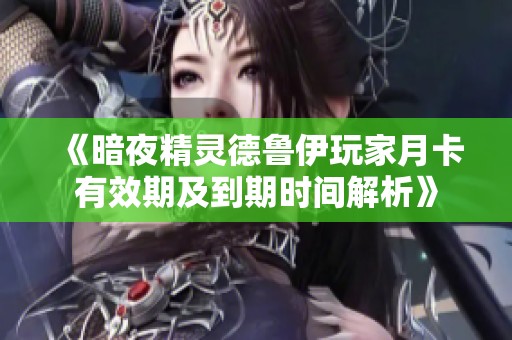 《暗夜精靈德魯伊玩家月卡有效期及到期時間解析》