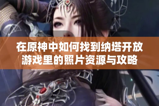 在原神中如何找到納塔開放游戲里的照片資源與攻略