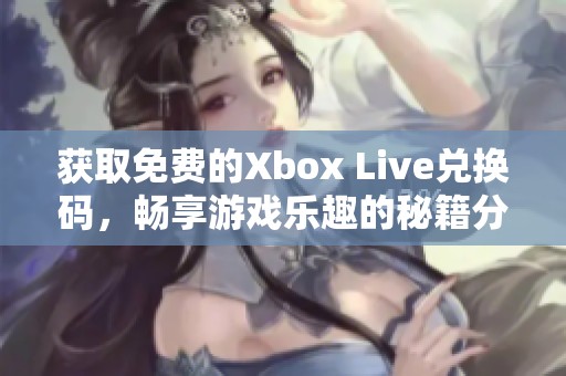 獲取免費(fèi)的Xbox Live兌換碼，暢享游戲樂趣的秘籍分享