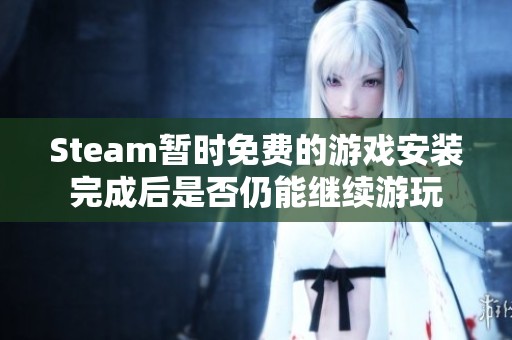 Steam暫時(shí)免費(fèi)的游戲安裝完成后是否仍能繼續(xù)游玩