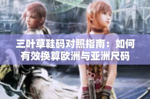 三葉草鞋碼對照指南：如何有效換算歐洲與亞洲尺碼