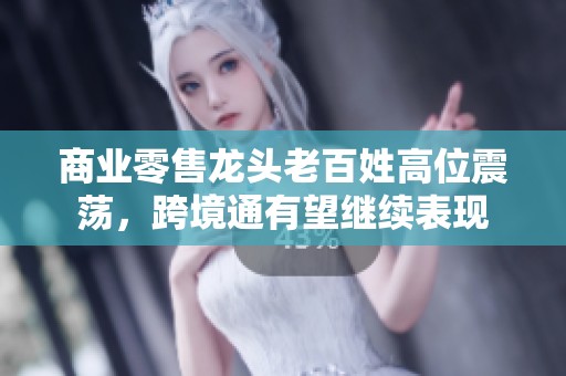 商業(yè)零售龍頭老百姓高位震蕩，跨境通有望繼續(xù)表現(xiàn)