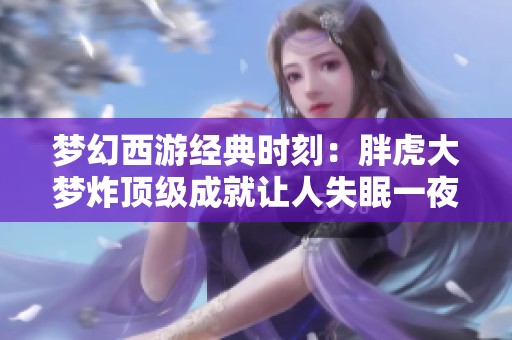 夢幻西游經(jīng)典時刻：胖虎大夢炸頂級成就讓人失眠一夜