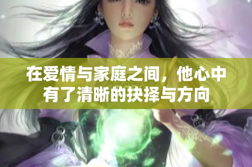 在愛情與家庭之間，他心中有了清晰的抉擇與方向