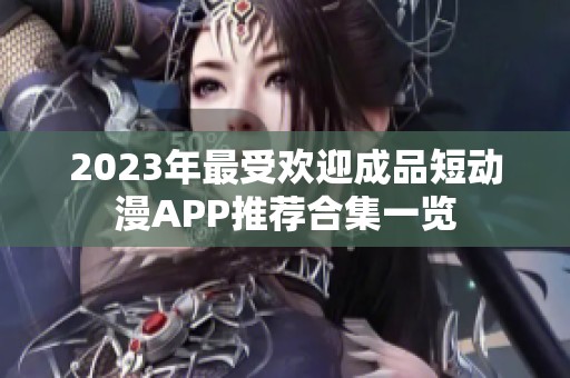 2023年最受歡迎成品短動(dòng)漫APP推薦合集一覽
