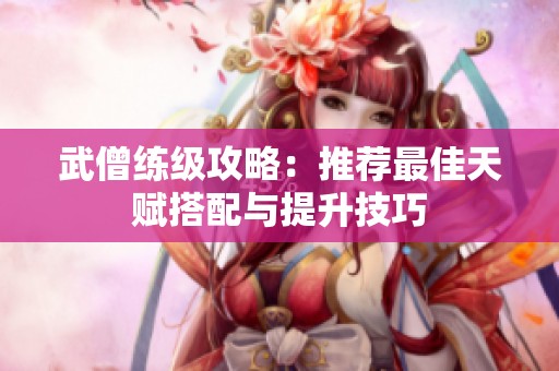 武僧練級攻略：推薦最佳天賦搭配與提升技巧