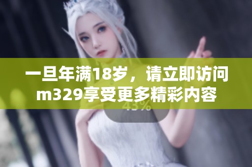 一旦年滿18歲，請立即訪問m329享受更多精彩內容