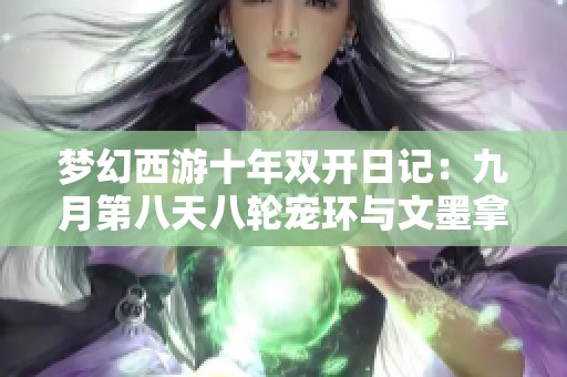 夢幻西游十年雙開日記：九月第八天八輪寵環(huán)與文墨拿牌的精彩瞬間