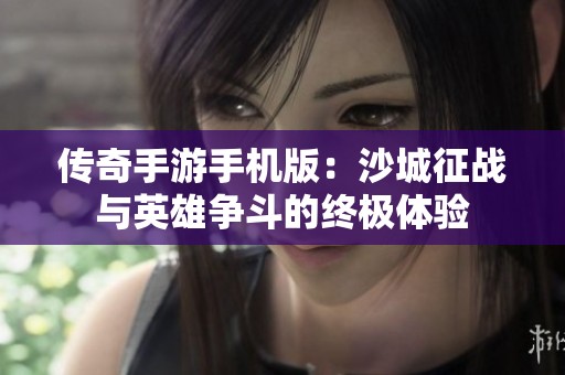 傳奇手游手機版：沙城征戰(zhàn)與英雄爭斗的終極體驗