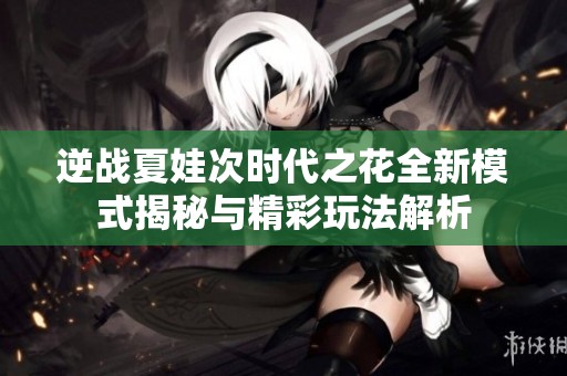 逆戰(zhàn)夏娃次時代之花全新模式揭秘與精彩玩法解析