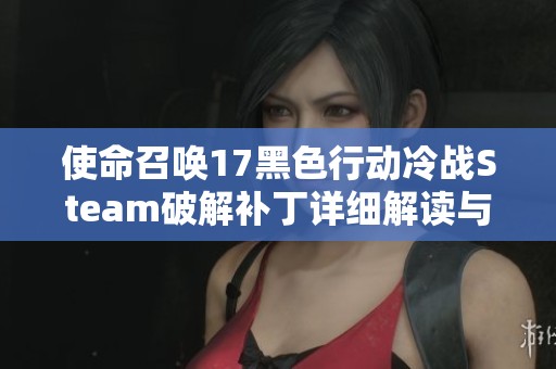 使命召喚17黑色行動(dòng)冷戰(zhàn)Steam破解補(bǔ)丁詳細(xì)解讀與使用指南