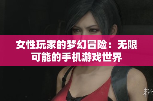 女性玩家的夢(mèng)幻冒險(xiǎn)：無限可能的手機(jī)游戲世界