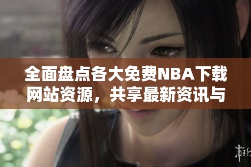 全面盤(pán)點(diǎn)各大免費(fèi)NBA下載網(wǎng)站資源,共享最新資訊與福利 全面盤(pán)點(diǎn)各大免費(fèi)NBA下載網(wǎng)站資源,共享最新資訊與福利