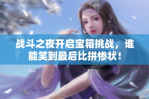 戰(zhàn)斗之夜開(kāi)啟寶箱挑戰(zhàn)，誰(shuí)能笑到最后比拼慘狀！