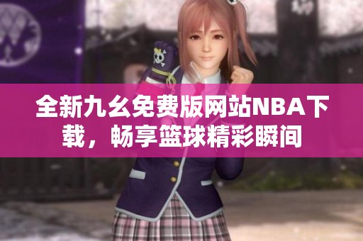 全新九幺免費版網(wǎng)站NBA下載，暢享籃球精彩瞬間