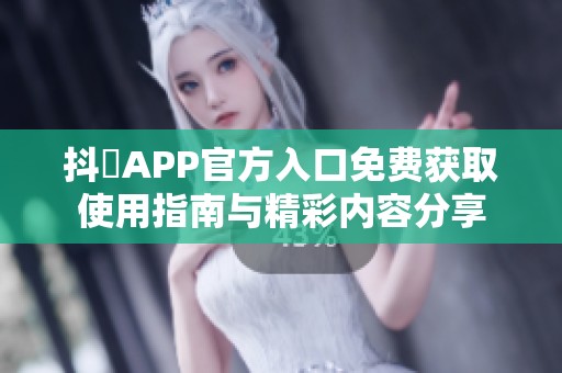 抖抈APP官方入口免費獲取使用指南與精彩內(nèi)容分享