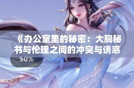 《辦公室里的秘密：大胸秘書與倫理之間的沖突與誘惑》