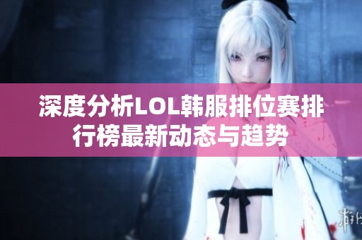 深度分析LOL韓服排位賽排行榜最新動(dòng)態(tài)與趨勢(shì)