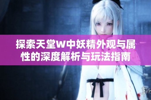 探索天堂W中妖精外觀與屬性的深度解析與玩法指南