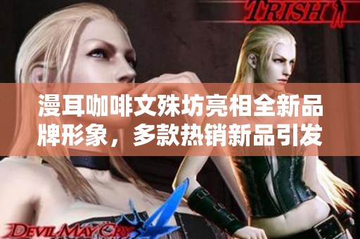 漫耳咖啡文殊坊亮相全新品牌形象，多款熱銷(xiāo)新品引發(fā)熱潮