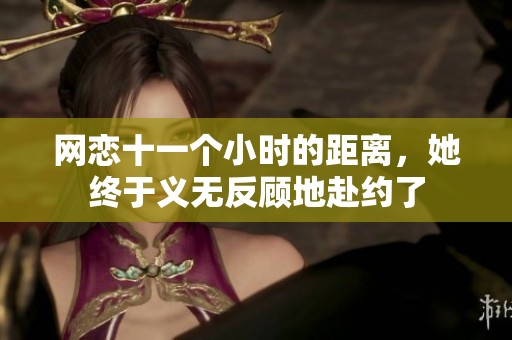 網(wǎng)戀十一個(gè)小時(shí)的距離，她終于義無反顧地赴約了