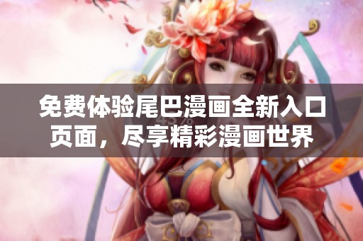 免費(fèi)體驗(yàn)尾巴漫畫全新入口頁面，盡享精彩漫畫世界