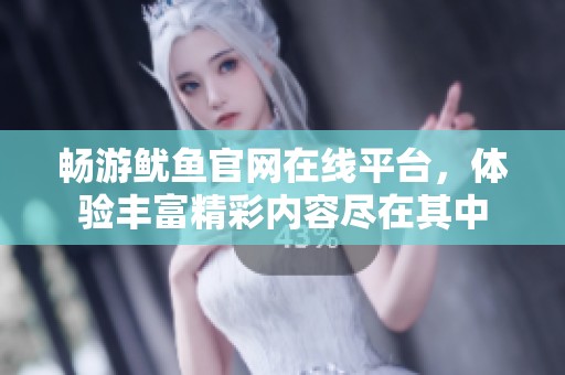 暢游魷魚(yú)官網(wǎng)在線平臺(tái)，體驗(yàn)豐富精彩內(nèi)容盡在其中