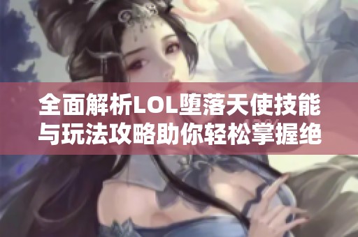 全面解析LOL墮落天使技能與玩法攻略助你輕松掌握絕區(qū)零雅