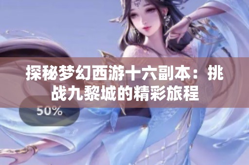 探秘夢(mèng)幻西游十六副本：挑戰(zhàn)九黎城的精彩旅程