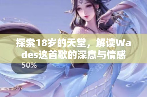 探索18歲的天堂，解讀Wades這首歌的深意與情感