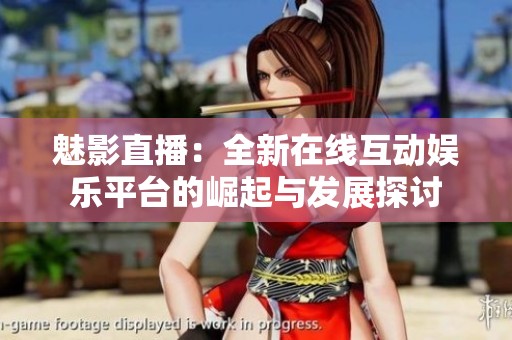 魅影直播：全新在線互動(dòng)娛樂平臺(tái)的崛起與發(fā)展探討