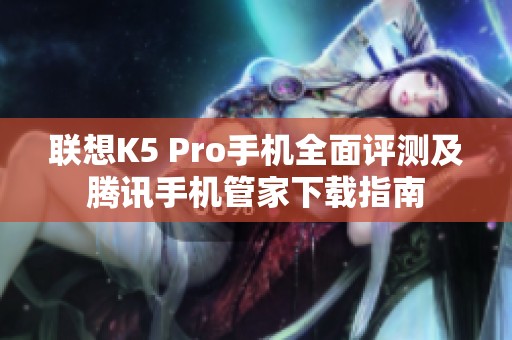 聯(lián)想K5 Pro手機(jī)全面評測及騰訊手機(jī)管家下載指南