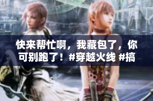 快來(lái)幫忙啊，我藏包了，你可別跑了！#穿越火線 #搞笑