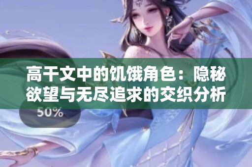 高干文中的饑餓角色：隱秘欲望與無盡追求的交織分析