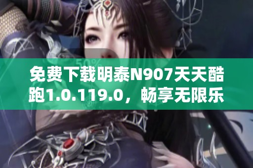 免費(fèi)下載明泰N907天天酷跑1.0.119.0，暢享無(wú)限樂(lè)趣