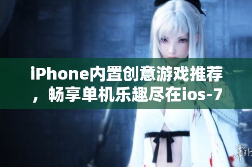iPhone內(nèi)置創(chuàng)意游戲推薦，暢享單機樂趣盡在ios-777手游網(wǎng)
