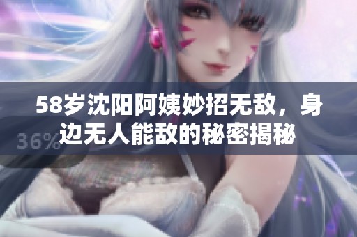 58歲沈陽阿姨妙招無敵，身邊無人能敵的秘密揭秘