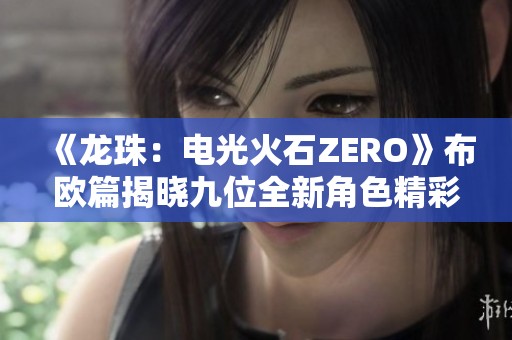《龍珠：電光火石ZERO》布歐篇揭曉九位全新角色精彩預告