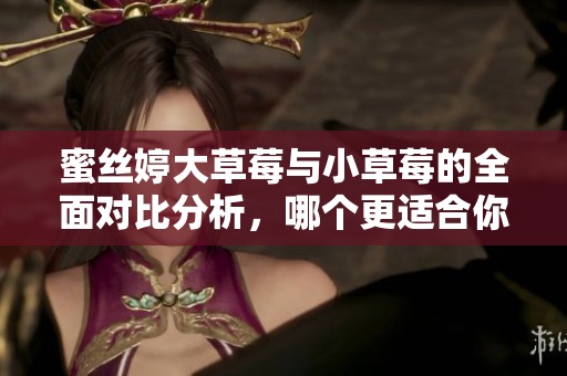 蜜絲婷大草莓與小草莓的全面對比分析，哪個更適合你？