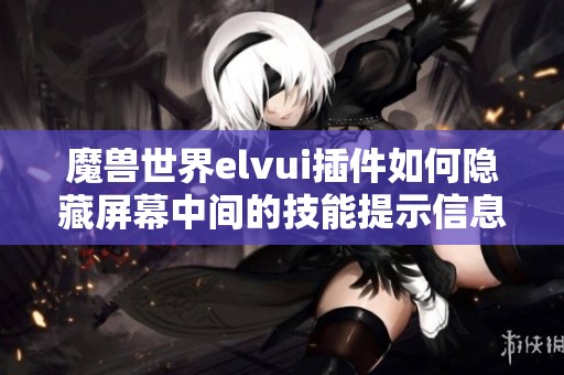 魔獸世界elvui插件如何隱藏屏幕中間的技能提示信息