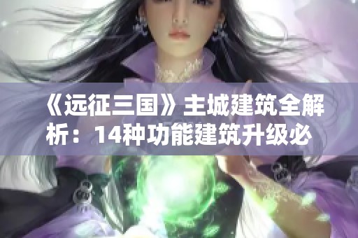 《遠(yuǎn)征三國(guó)》主城建筑全解析：14種功能建筑升級(jí)必備技巧