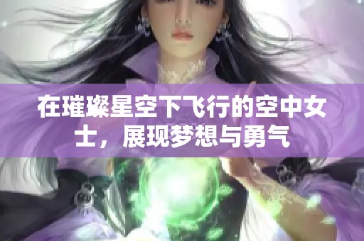 在璀璨星空下飛行的空中女士，展現(xiàn)夢想與勇氣