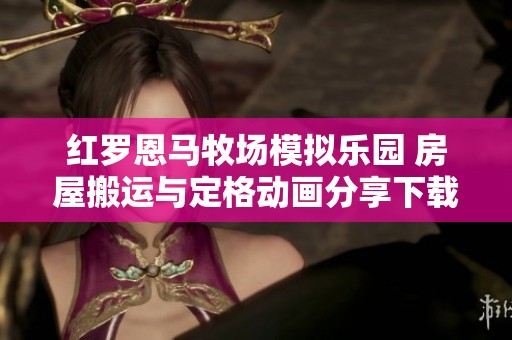 紅羅恩馬牧場(chǎng)模擬樂(lè)園 房屋搬運(yùn)與定格動(dòng)畫(huà)分享下載 紅羅恩馬牧場(chǎng)模擬樂(lè)園 房屋搬運(yùn)與定格動(dòng)畫(huà)分享下載