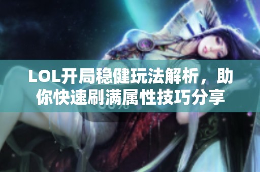 LOL開(kāi)局穩(wěn)健玩法解析，助你快速刷滿屬性技巧分享