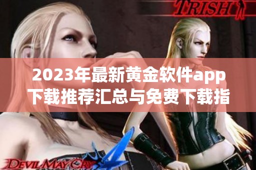 2023年最新黃金軟件app下載推薦匯總與免費(fèi)下載指南