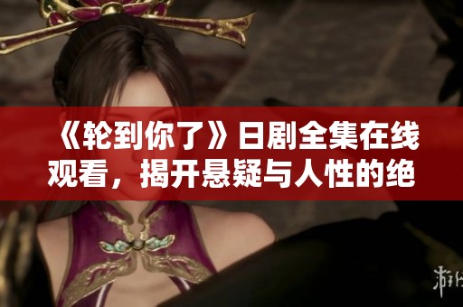 《輪到你了》日劇全集在線觀看，揭開懸疑與人性的絕妙對決
