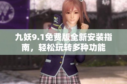 九妖9.1免費(fèi)版全新安裝指南，輕松玩轉(zhuǎn)多種功能