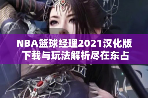 NBA籃球經(jīng)理2021漢化版 下載與玩法解析盡在東占網(wǎng)